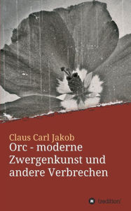 Title: Orc - moderne Zwergenkunst und andere Verbrechen, Author: Claus Carl Jakob