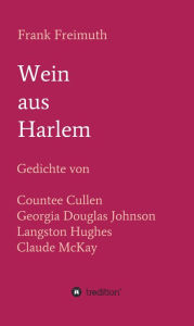 Title: Wein aus Harlem: Gedichte von Countee Cullen, Georgia Douglas Johnson, Langston Hughes und Claude McKay, ausgewählt, übersetzt und mit Erläuterungen versehen von Frank Freimuth, Author: Frank Freimuth