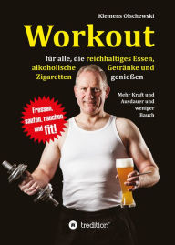 Title: Workout für alle, die reichhaltiges Essen, alkoholische Getränke und Zigaretten genießen: Mehr Kraft und Ausdauer und weniger Bauch, Author: Klemens Olschewski