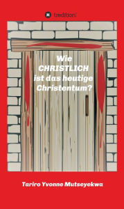 Title: Wie christlich ist das heutige Christentum?, Author: Tariro Yvonne Mutseyekwa