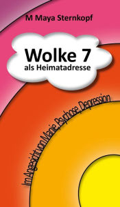 Title: Wolke 7 als Heimatadresse: Im Angesicht von Manie, Psychose, Depression, Author: M Maya Sternkopf