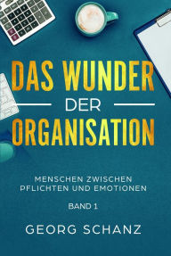 Title: Das Wunder der Organisation: Menschen zwischen Pflichten und Emotionen - Band 1, Author: Georg Schanz