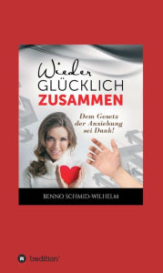 Title: Wieder glücklich zusammen: Dem Gesetz der Anziehung sei Dank!, Author: Benno Schmid-Wilhelm