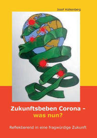 Title: Zukunftsbeben Corona - was nun?: Reflektierend in eine fragwürdige Zukunft, Author: Josef Hülkenberg