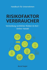 Title: Risikofaktor Verbraucher: Vermeidung rechtlicher Risiken im B2C-Online-Handel, Author: Bernd Siegler