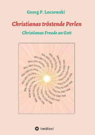Title: Christianas tröstende Perlen: Christianas Freude an Gott, Author: Georg P. Loczewski