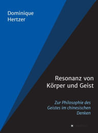 Title: Resonanz von Körper und Geist: Zur Philosophie des Geistes im chinesischen Denken, Author: Dominique Hertzer