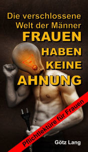 Title: FRAUEN HABEN KEINE AHNUNG: Die verschlossene Welt der Männer, Author: Götz Lang