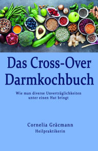 Title: Das Cross-Over Darmkochbuch: Wie man diverse Unverträglichkeiten unter einen Hut bringt, Author: Cornelia Gräcmann