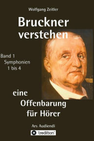 Title: Bruckner verstehen - eine Offenbarung für Hörer: Ars Audiendi Band 1, Symphonien 1 bis 4, Author: Wolfgang Zeitler