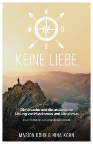 Title: KEINE LIEBE, Die Ursache und die ursächliche Lösung von Narzissmus und Altruismus: EINE ENTDECKUNG VON MARION KOHN, Author: Marion Kohn