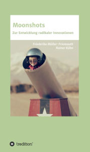 Title: Moonshots: Zur Entwicklung radikaler Innovationen, Author: Friederike Müller-Friemauth