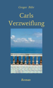 Title: Carls Verzweiflung: Roman, Author: Gregor Bähr