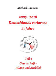 Title: 2005 - 2018: Deutschlands verlorene 13 Jahre: Teil 3: Gesellschaft - Bilanz und Ausblick, Author: Michael Ghanem