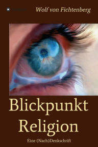 Title: Blickpunkt Religion: Eine (Nach)Denkschrift, Author: Wolf von Fichtenberg