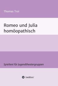 Title: Romeo und Julia homöopathisch: Ein Spieltext für Jugendtheatergruppen, Author: Thomas Troi