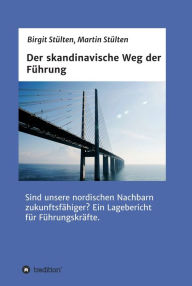 Title: Der skandinavische Weg der Führung: Sind unsere nordischen Nachbarn zukunftsfähiger? Ein Lagebericht für Führungskräfte., Author: Birgit Stülten