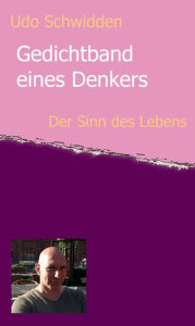 Title: Gedichtband eines Denkers: Der Sinn des Lebens, Author: Udo Schwidden