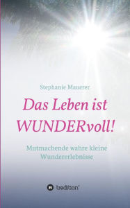 Title: Das Leben ist WUNDERvoll!, Author: Stephanie Mauerer