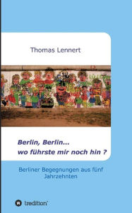 Title: Berlin, Berlin...wo führste mir noch hin, Author: Thomas Lennert