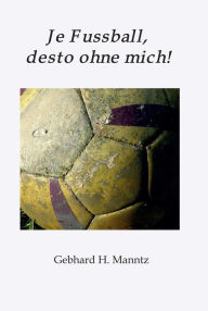 Title: Je Fussball, desto ohne mich, Author: Gebhard Manntz