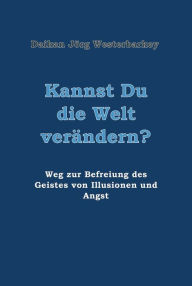 Title: Kannst Du die Welt verändern?: Weg zur Befreiung des Geistes von Illusionen und Angst, Author: Daikan Jörg Westerbarkey