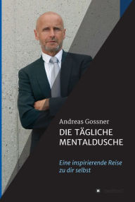 Title: Die tägliche Mentaldusche: Eine inspirierende Reise zu dir selbst, Author: Andreas Gossner