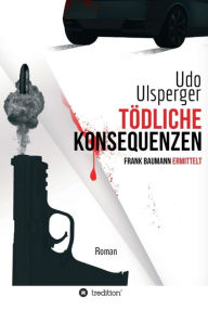 Title: Tödliche Konsequenzen: Frank Baumann ermittelt, Author: Udo Ulsperger