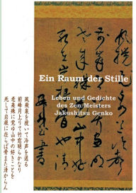 Title: Ein Raum der Stille: Leben und Gedichte des Zen-Roshis Jakushitsu Genko, Author: Arthur Braverman