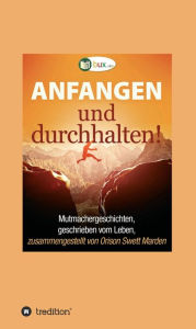 Title: Anfangen und durchhalten!: Mutmachergeschichten, geschrieben vom Leben, Author: Orison Swett Marden