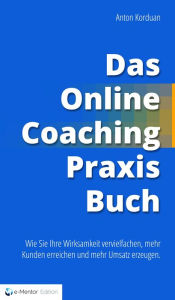 Title: Das Online-Coaching Praxisbuch: Wie Sie Ihre Wirksamkeit vervielfachen, mehr Kunden erreichen und mehr Umsatz erzeugen., Author: Anton Korduan