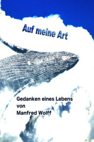 Title: Auf meine Art: Gedanken eines Lebens von Manfred Wolff, Author: Manfred Wolff