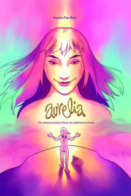 Title: AURELIA: Die abenteuerliche Reise des göttlichen Kindes, Author: Aurora Fey Rose