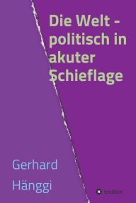 Title: Die Welt - politisch in akuter Schieflage, Author: Gerhard Hänggi