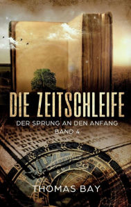 Title: Die Zeitschleife: Der Sprung an den Anfang, Author: Thomas Bay