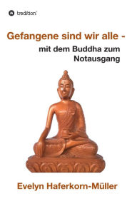 Title: Gefangene sind wir alle: mit dem Buddha zum Notausgang, Author: Evelyn Haferkorn-Müller