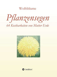 Title: Pflanzensegen: 64 Kostbarkeiten von Mutter Erde, Author: Bianca Wolfsblume Joggerst