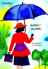 Title: AuPair ? - Au weh !: Ein Gastspiel in 3 Monaten, Author: Mony Mürr