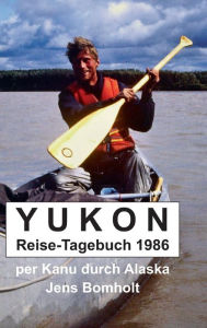 Title: YUKON Reise-Tagebuch 1986: per Kanu durch Alaska, Author: Jens Bomholt