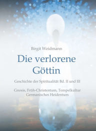 Title: Die verlorene Göttin: Geschichte der Spiritualität Band II und III, Author: Birgit Weidmann