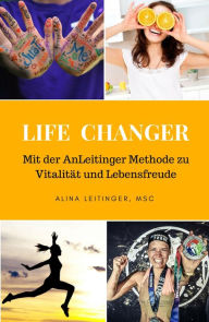 Title: Life Changer: Mit der AnLeitinger Methode zu Vitalität und Lebensfreude, Author: Alina Leitinger; MSc.