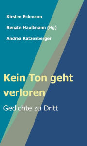 Title: Kein Ton geht verloren: Gedichte zu Dritt, Author: Renate Haußmann