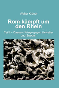 Title: Rom kämpft um den Rhein, Author: Walter Krüger