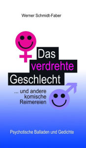 Title: Das verdrehte Geschlecht ... und andere komische Reimereien: Psychotische Balladen und Gedichte, Author: Werner Schmidt-Faber