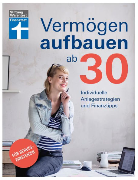 Vermögen aufbauen ab 30: Vermögensaufbau und Altersvorsorge - Geldanlagen mit Renditechancen: Individuelle Anlagestrategien und Finanztipps