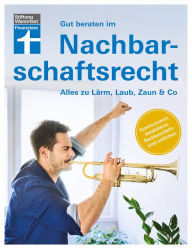 Title: Gut beraten im Nachbarschaftsrecht: Strategien und Wege zur gütlichen Einigung - Mit Experten-Tipps zu typischen Problemfällen: Alles zu Lärm, Laub, Zaun & Co, Author: Dr. Ulrich Janes