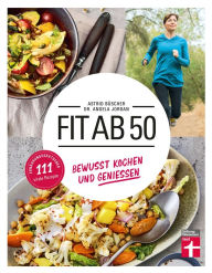 Title: Fit ab 50: 111 vitale Rezepte - Kochbuch & Gesundheitsratgeber zugleich - 111 vitale und unkomplizierte Rezepte - Für den Lebensalltag ab 50 Jahren: Gesund kochen und genießen, Author: Dr. Angela Jordan