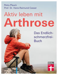 Title: Aktiv leben mit Arthrose: Das Endlich-schmerzfrei-Buch, Author: Petra Plaum