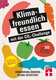 Title: Klimafreundlich essen mit der CO?-Challenge - gleichzeitig das Klima schützen und etwas für die Gesundheit tun: Ernährung ändern - Klima schützen! Inkl. 50 gesunden Rezepten, Author: Christian Eigner