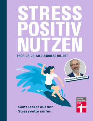 Title: Stress positiv nutzen - positives Mindset aufbauen, besser fühlen mit Entspannungstechniken - Herausforderungen im Berufs- und Privatleben meistern: Ganz locker auf der Stresswelle surfen, Author: Prof. Dr. med. Dr. phil. Andreas Hillert